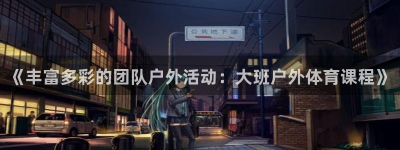 b体育必一运动官网：《丰富多彩的团队户外活动：大班户外体育课程》
