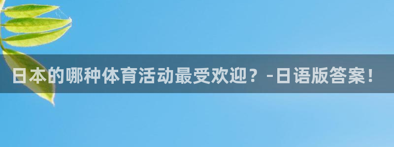 必一运动bsport体育：日本的哪种体育活动最受欢迎？-日语版答案！