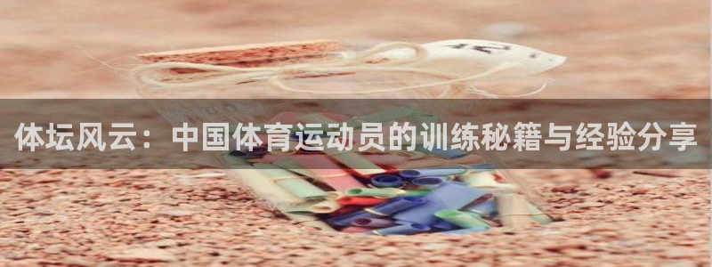 必一运动bsport体育：体坛风云：中国体育运动员的训练秘籍与经验分享