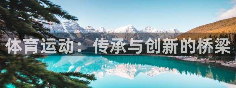 必一运动官网入口：体育运动：传承与创新的桥梁
