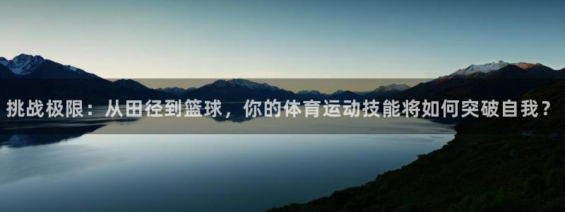 必一运动官网：挑战极限：从田径到篮球，你的体育运动技能将如何突破自我？