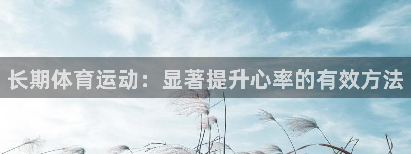 bsport必一运动：长期体育运动：显著提升心率的有效方法